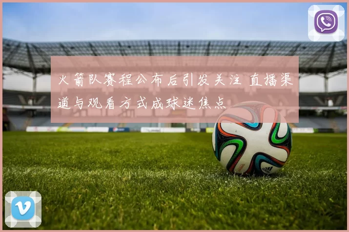 火箭队赛程公布后引发关注 直播渠道与观看方式成球迷焦点