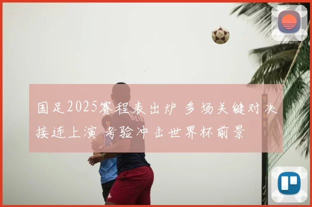 国足2025赛程表出炉 多场关键对决接连上演 考验冲击世界杯前景