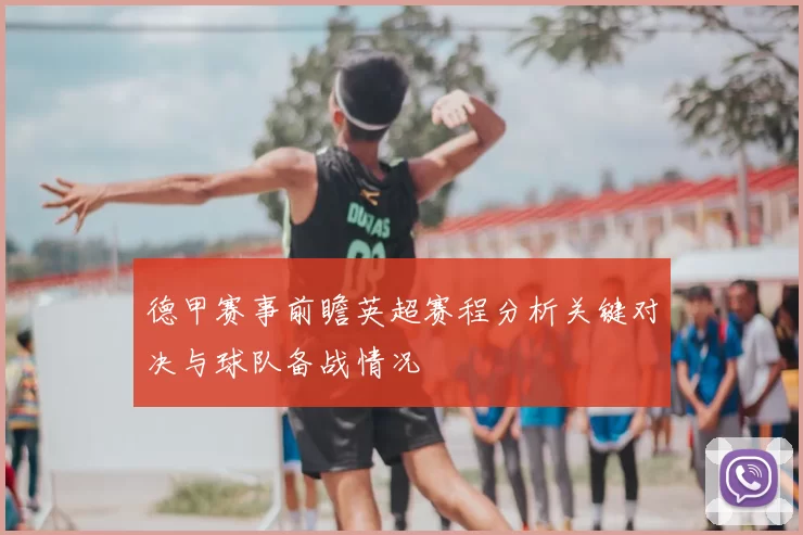 德甲赛事前瞻英超赛程分析关键对决与球队备战情况
