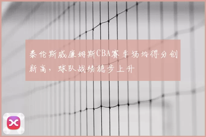泰伦斯威廉姆斯CBA赛季场均得分创新高,球队战绩稳步上升