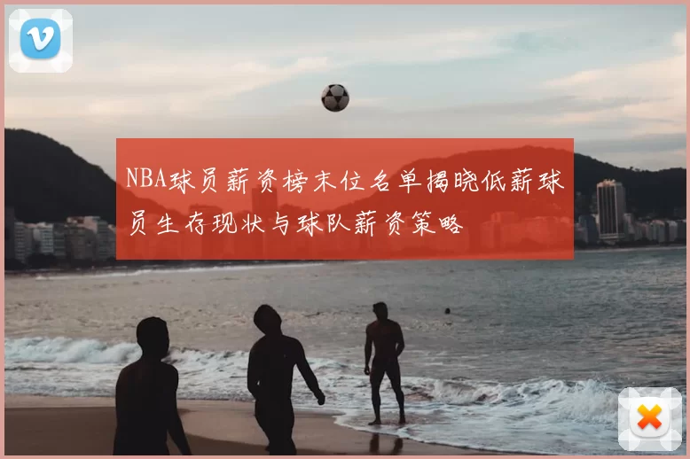 NBA球员薪资榜末位名单揭晓低薪球员生存现状与球队薪资策略
