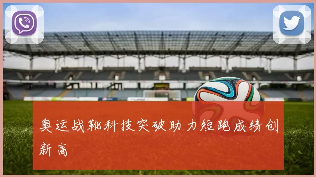 奥运战靴科技突破助力短跑成绩创新高