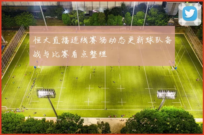 恒大直播连线赛场动态更新球队备战与比赛看点整理