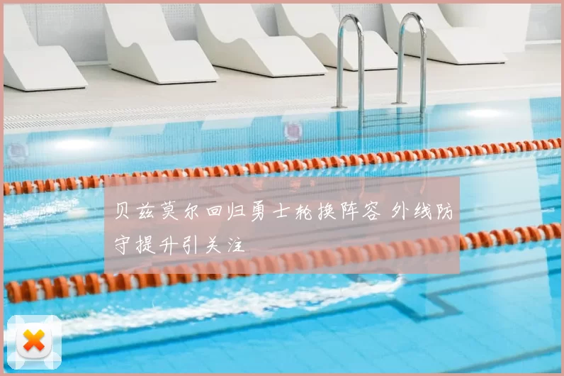 贝兹莫尔回归勇士轮换阵容 外线防守提升引关注