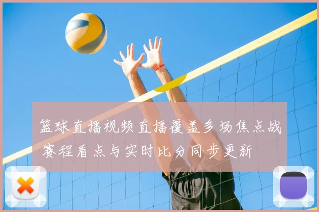 篮球直播视频直播覆盖多场焦点战 赛程看点与实时比分同步更新