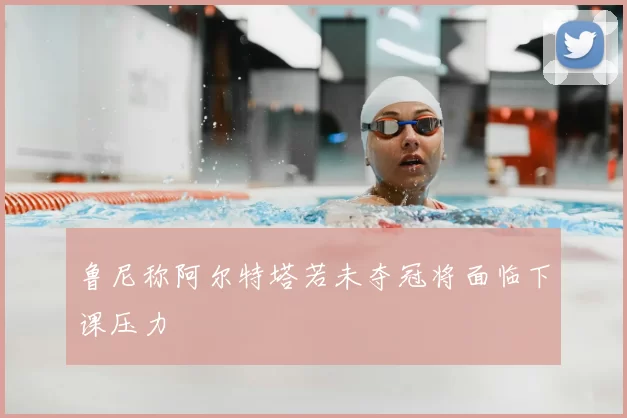 鲁尼称阿尔特塔若未夺冠将面临下课压力