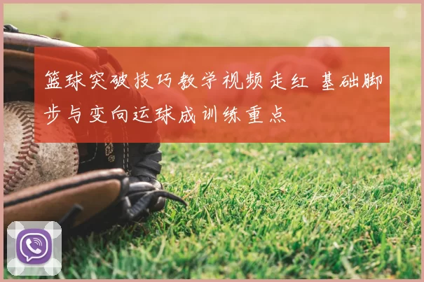 篮球突破技巧教学视频走红 基础脚步与变向运球成训练重点