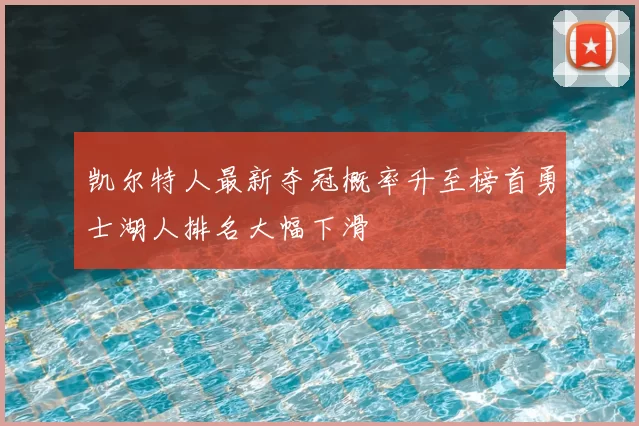 凯尔特人最新夺冠概率升至榜首勇士湖人排名大幅下滑