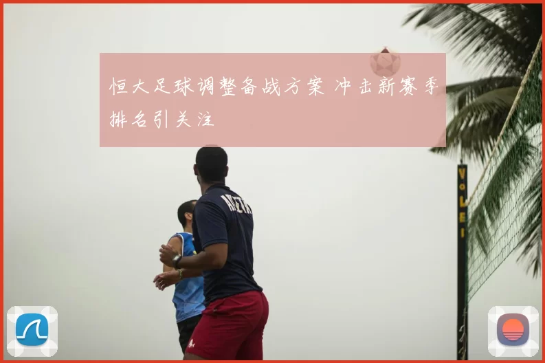 恒大足球调整备战方案 冲击新赛季排名引关注