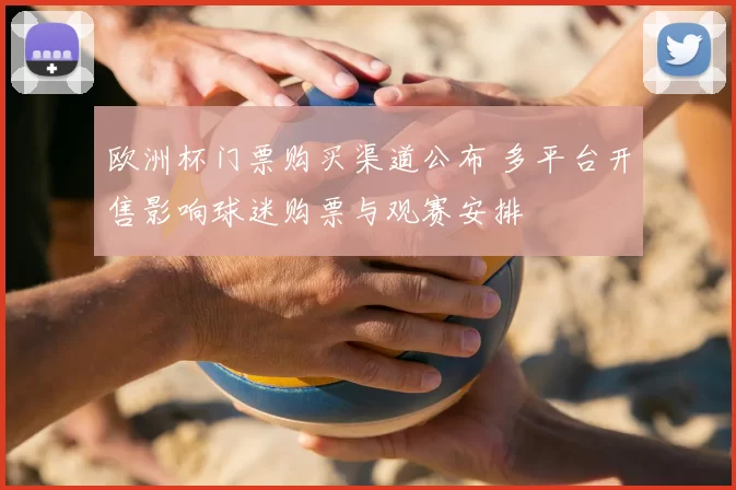 欧洲杯门票购买渠道公布 多平台开售影响球迷购票与观赛安排