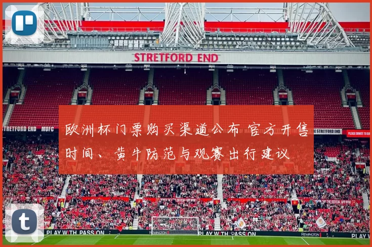 欧洲杯门票购买渠道公布 官方开售时间、黄牛防范与观赛出行建议