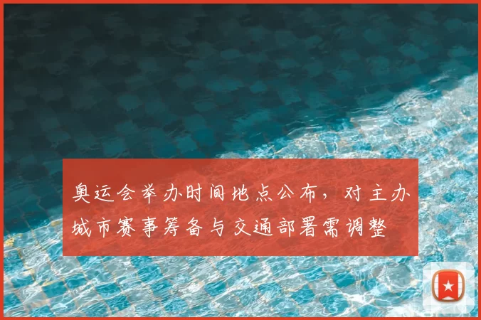 奥运会举办时间地点公布,对主办城市赛事筹备与交通部署需调整