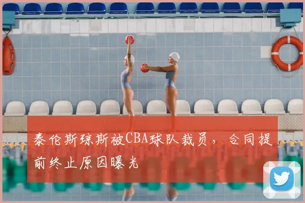 泰伦斯琼斯被CBA球队裁员,合同提前终止原因曝光