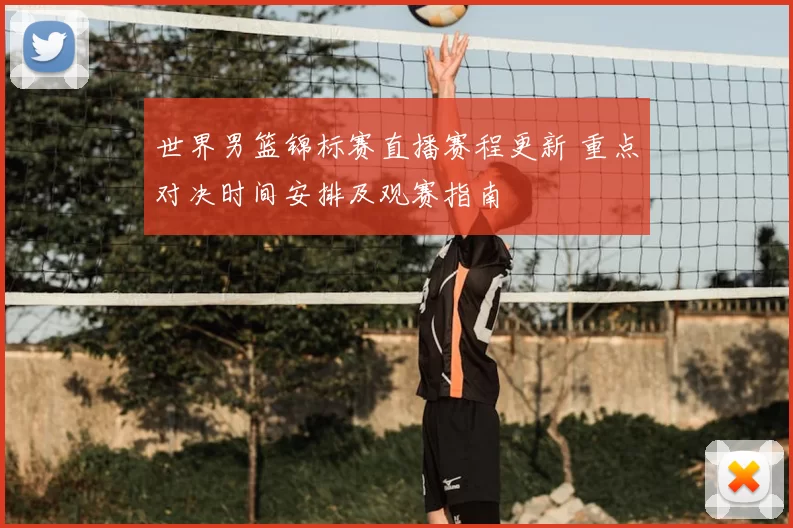 世界男篮锦标赛直播赛程更新 重点对决时间安排及观赛指南