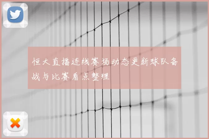 恒大直播连线赛场动态更新球队备战与比赛看点整理