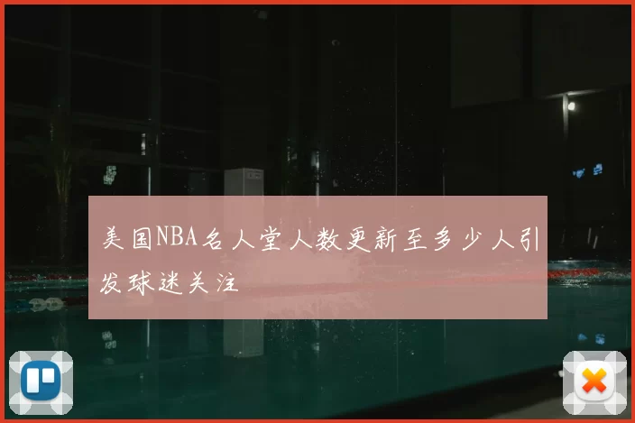 美国NBA名人堂人数更新至多少人引发球迷关注