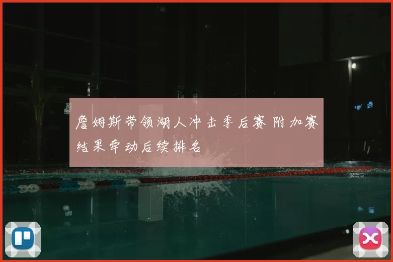 詹姆斯带领湖人冲击季后赛 附加赛结果牵动后续排名