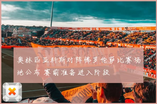 奥林匹亚科斯对阵佛罗伦萨比赛场地公布 赛前准备进入阶段