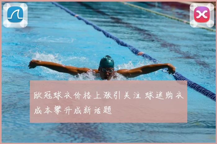 欧冠球衣价格上涨引关注 球迷购衣成本攀升成新话题