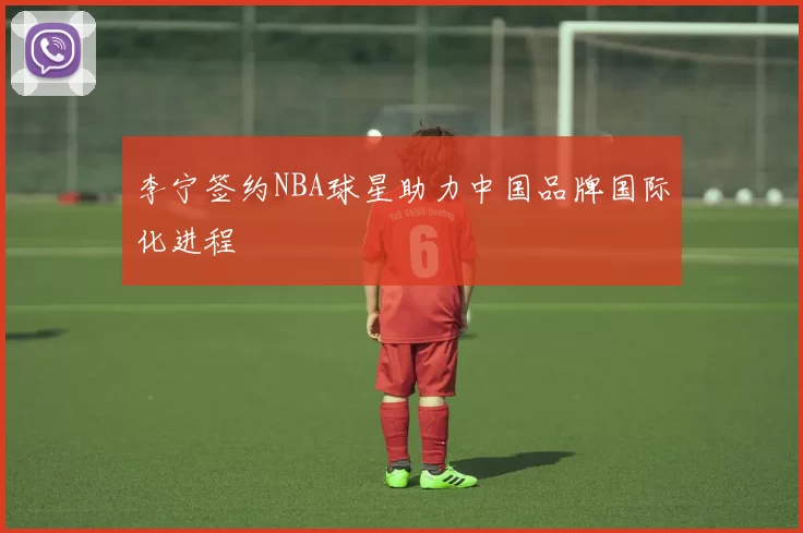 李宁签约NBA球星助力中国品牌国际化进程
