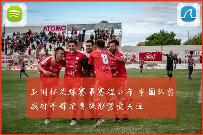亚洲杯足球赛事赛程公布 中国队首战对手确定晋级形势受关注