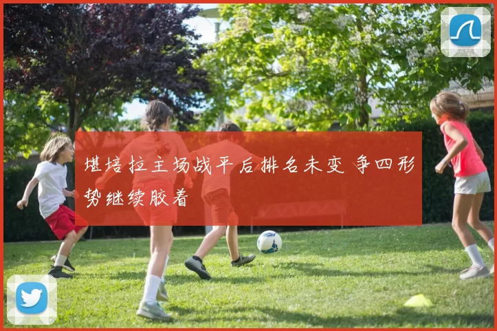 堪培拉主场战平后排名未变 争四形势继续胶着