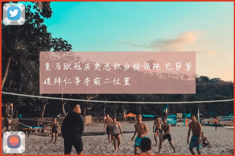 皇马欧冠历史总积分榜领跑 巴萨紧追拜仁争夺前二位置