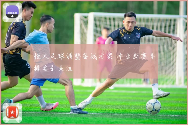 恒大足球调整备战方案 冲击新赛季排名引关注