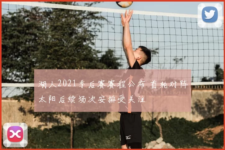 湖人2021季后赛赛程公布 首轮对阵太阳后续场次安排受关注