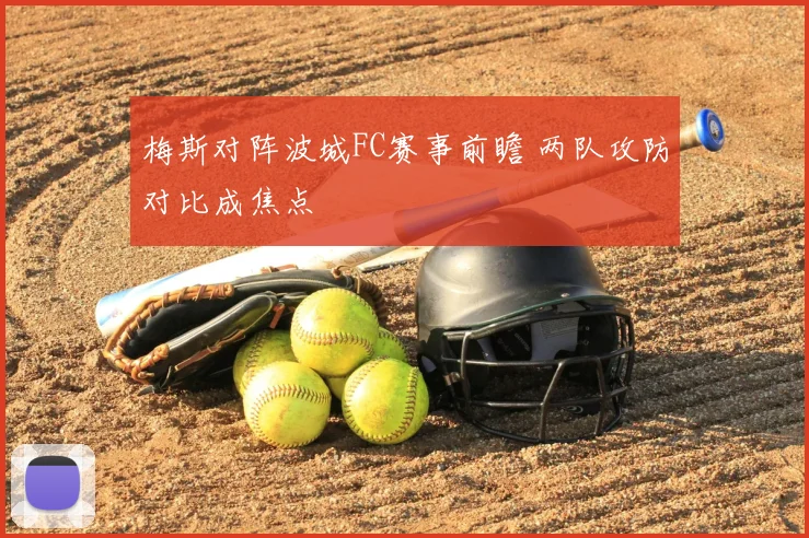 梅斯对阵波城FC赛事前瞻 两队攻防对比成焦点