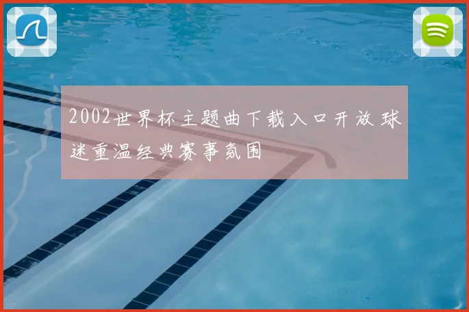 2002世界杯主题曲下载入口开放 球迷重温经典赛事氛围