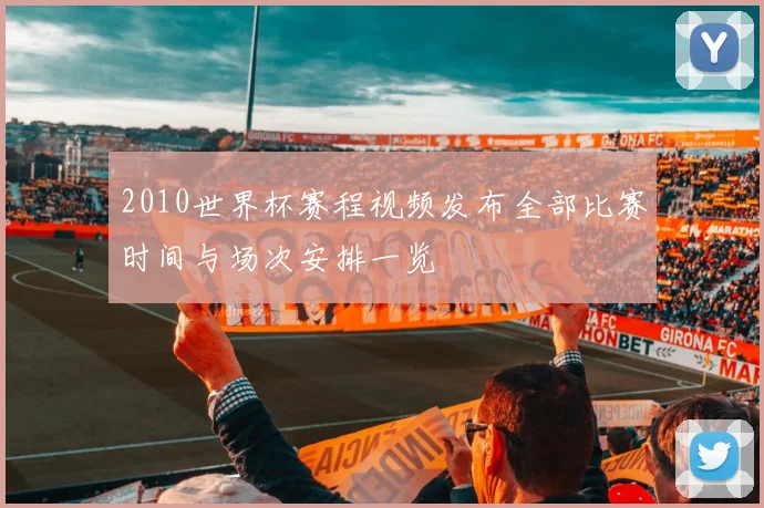 2010世界杯赛程视频发布全部比赛时间与场次安排一览