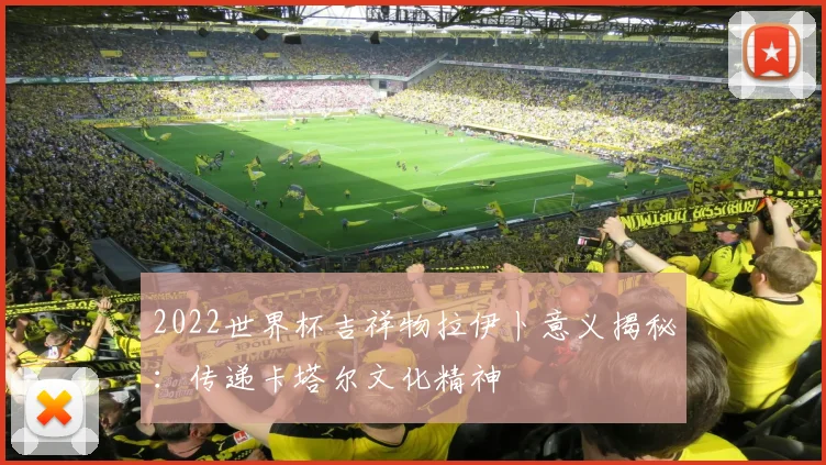 2022世界杯吉祥物拉伊卜意义揭秘：传递卡塔尔文化精神
