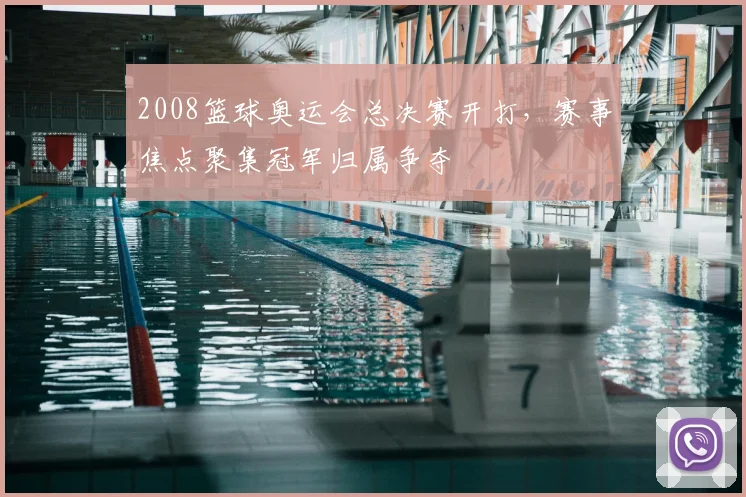 2008篮球奥运会总决赛开打，赛事焦点聚集冠军归属争夺