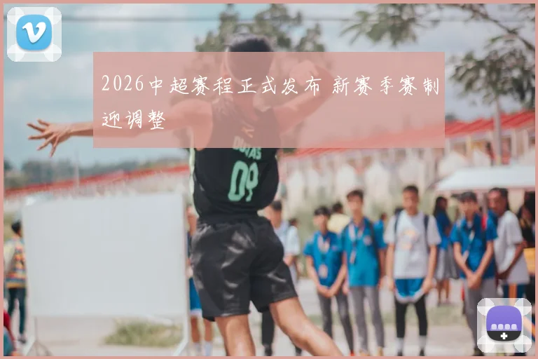 2026中超赛程正式发布 新赛季赛制迎调整