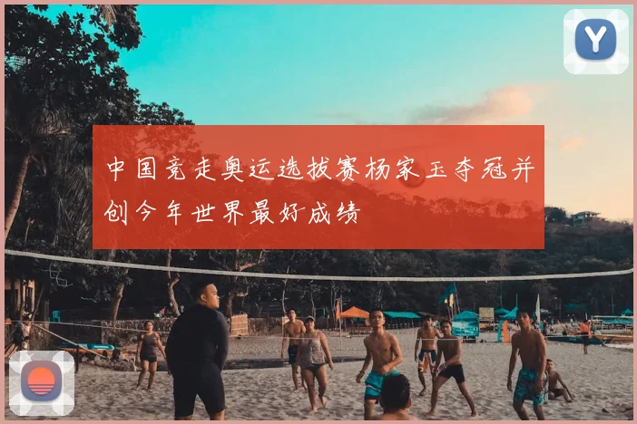 中国竞走奥运选拔赛杨家玉夺冠并创今年世界最好成绩