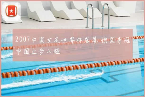 2007中国女足世界杯落幕 德国夺冠中国止步八强