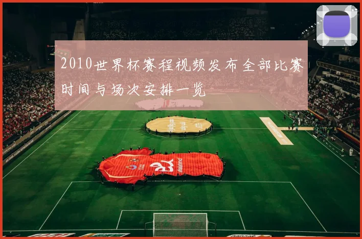 2010世界杯赛程视频发布全部比赛时间与场次安排一览